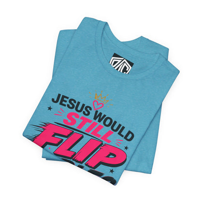 Jesus Would Still Flip Tables T-Shirt — Funny Christian Faith Graphic Tee